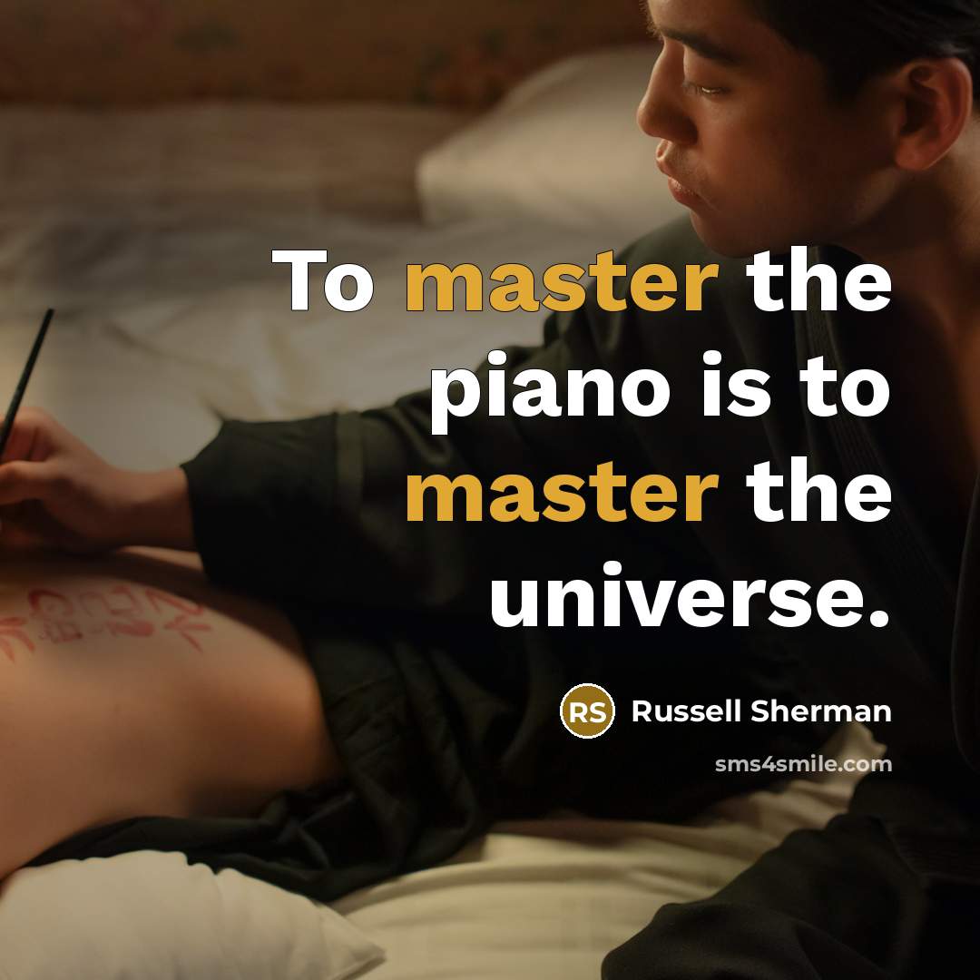 “To master the piano is to master the universe.” quote by Russell Sherman