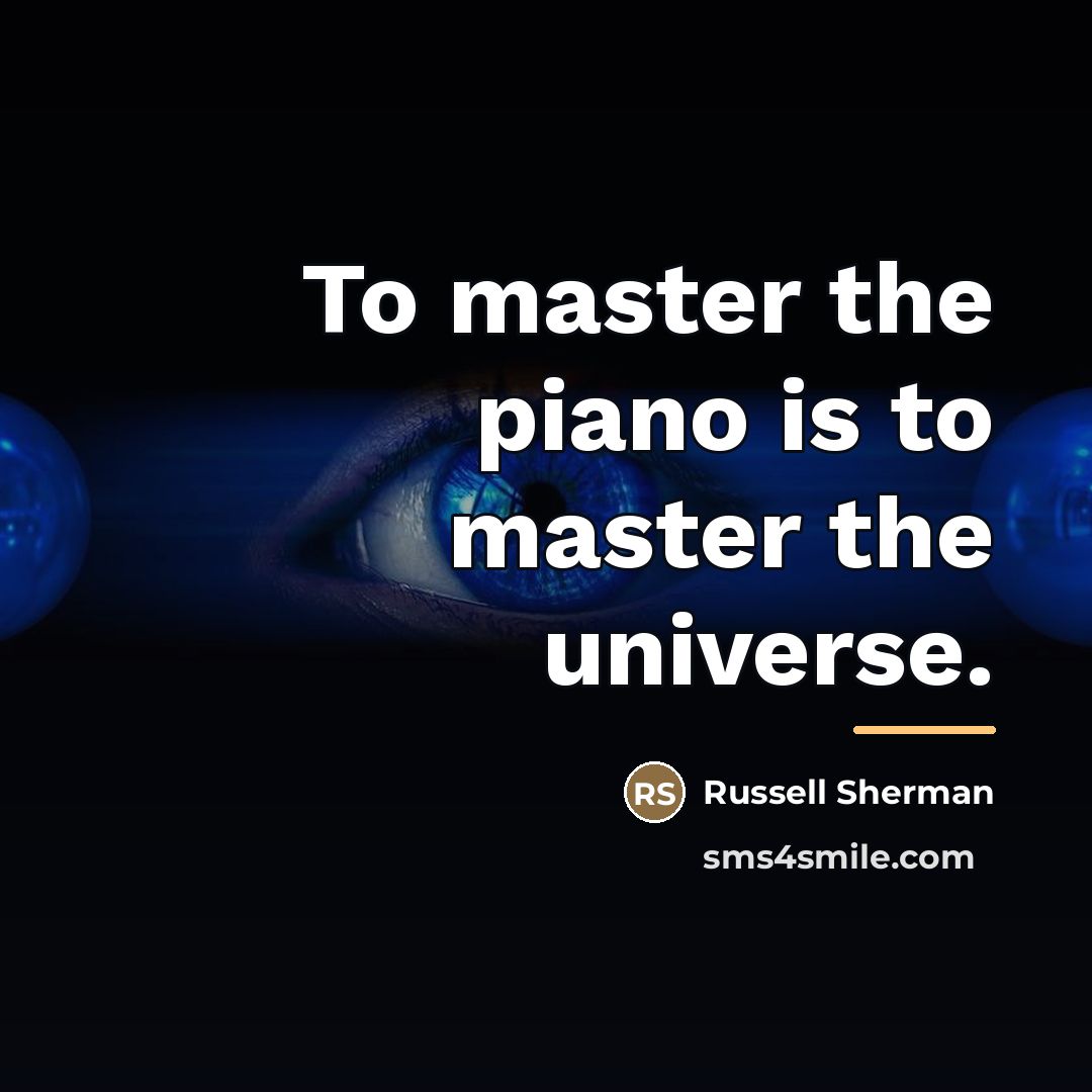 “To master the piano is to master the universe.…” quote by Russell Sherman
