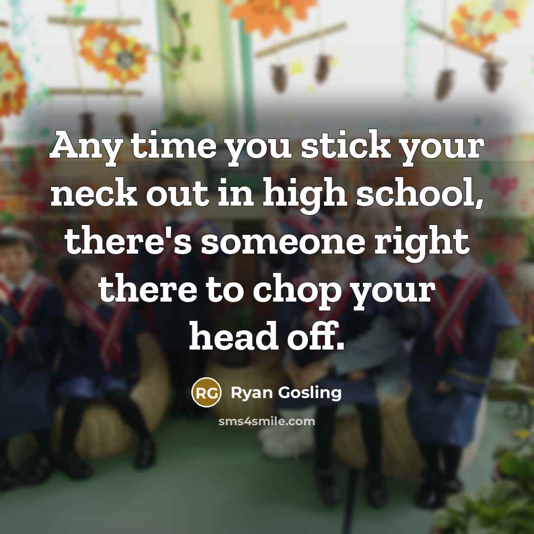 “Any time you stick your neck out in high school,…” quote by Ryan Gosling