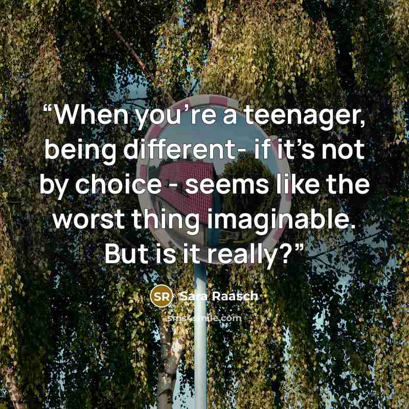 “When you're a teenager, being different- if it's not by choice - seems like the worst thing imaginable. But is it really?” quote by Sara Raasch