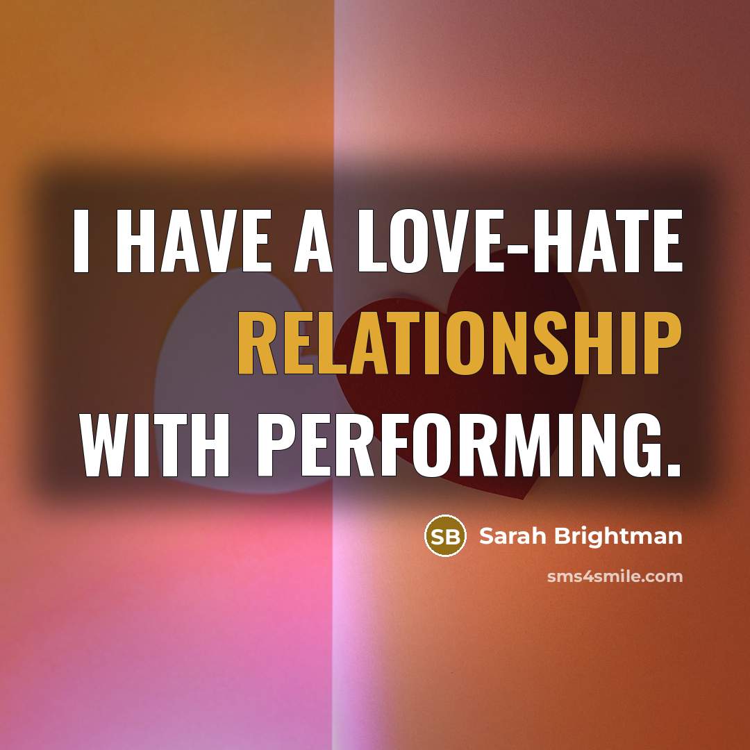 “I have a love-hate relationship with performing.” quote by Sarah Brightman