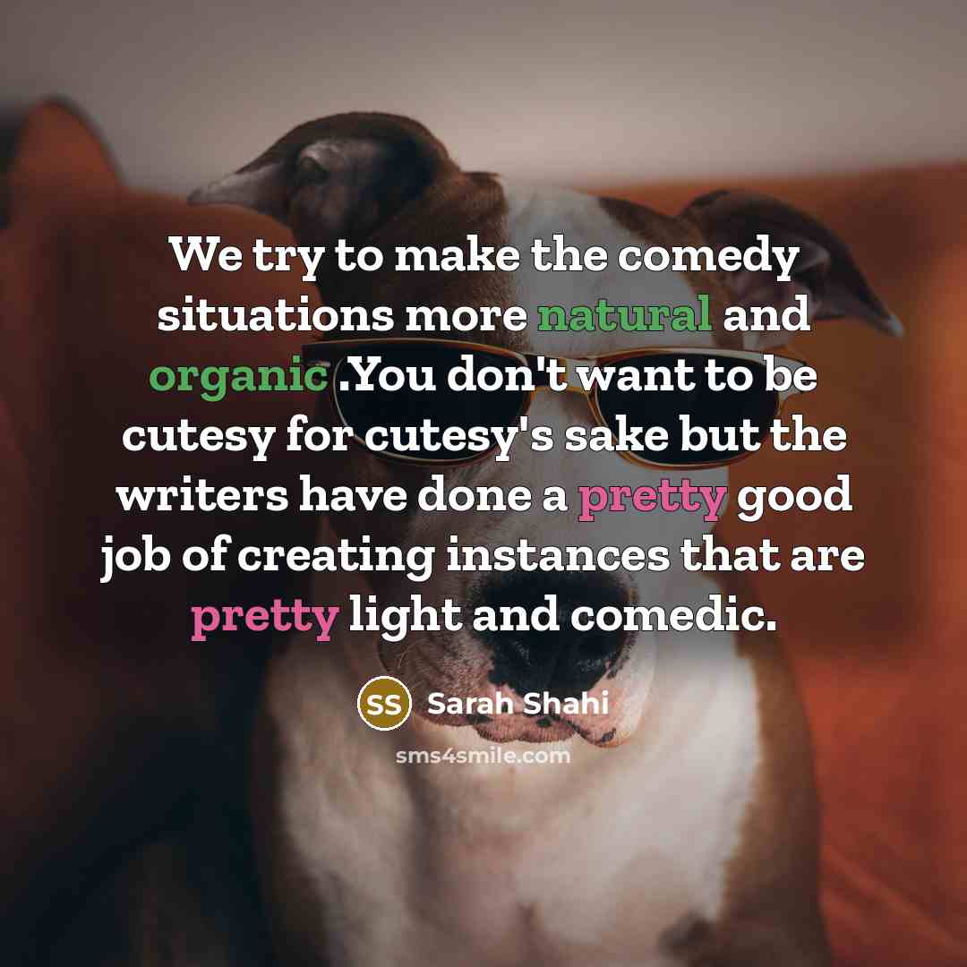 “We try to make the comedy situations more natural and organic .You don't want to be cutesy for cutesy's sake but the writers have done a pretty good job of creating instances that are pretty light and comedic.” quote by Sarah Shahi