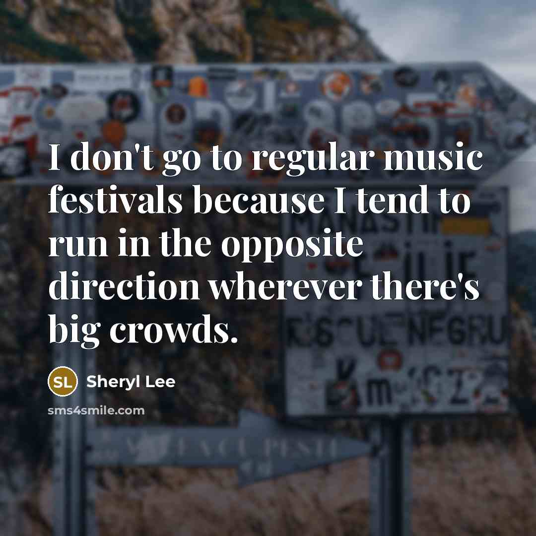 “I don't go to regular music festivals because I tend…” quote by Sheryl Lee