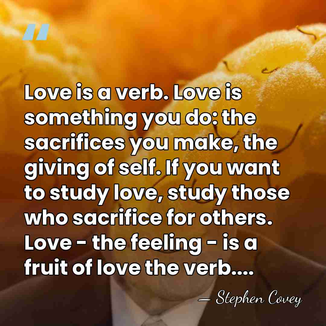 Love is a verb. Love is something you do: the sacrifices you&hellip; - Stephen Covey