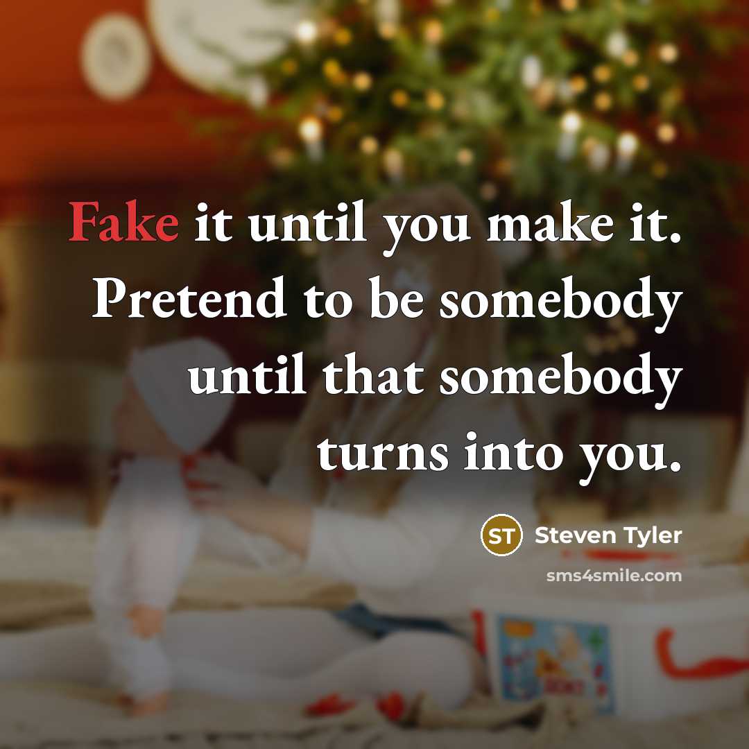 “Fake it until you make it. Pretend to be somebody…” quote by Steven Tyler