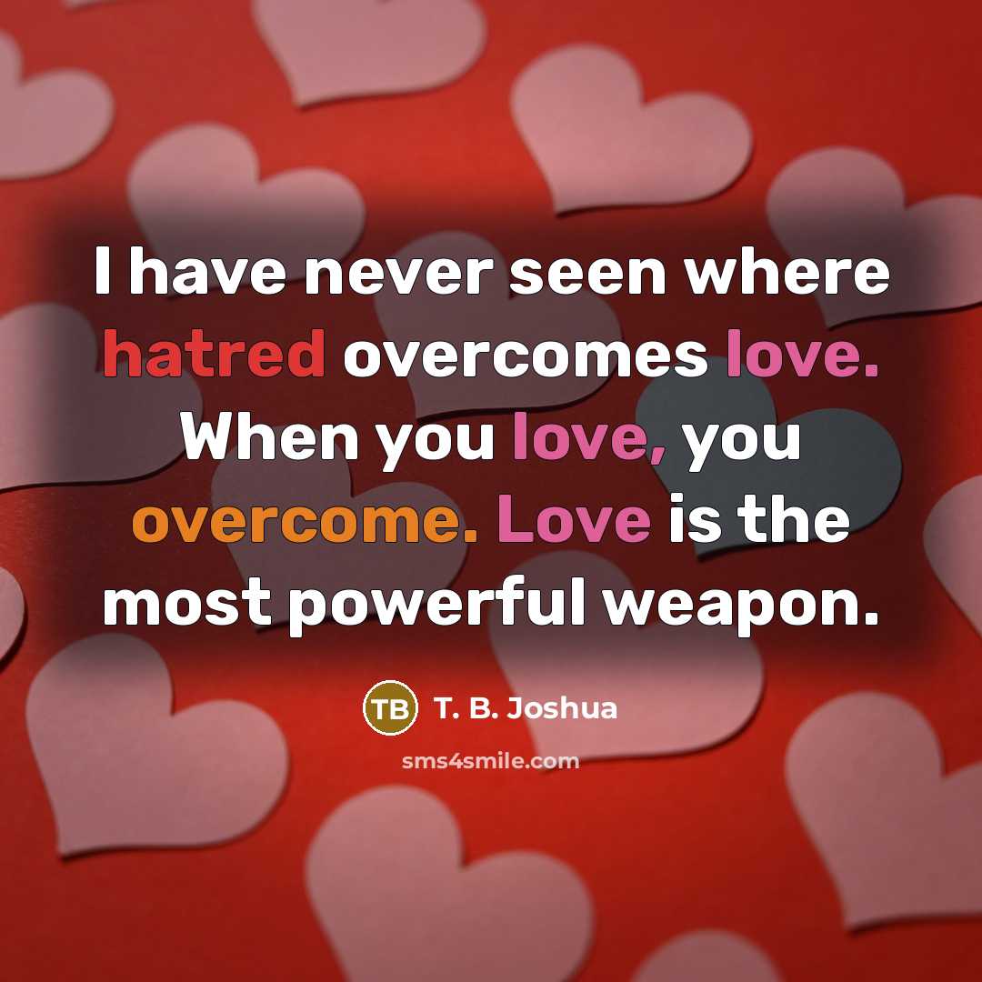 “I have never seen where hatred overcomes love. When you…” quote by T. B. Joshua