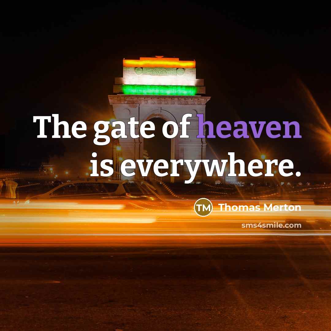 “The gate of heaven is everywhere.” quote by Thomas Merton