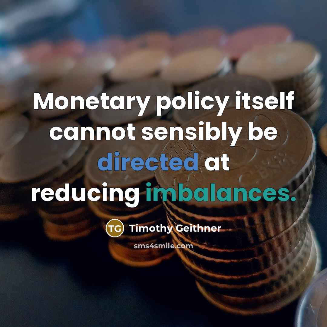 “Monetary policy itself cannot sensibly be directed at reducing imbalances.” quote by Timothy Geithner
