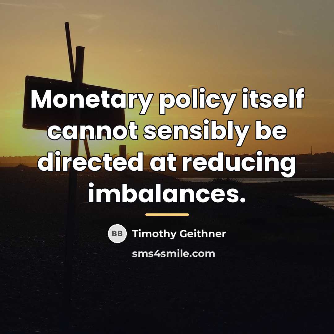 “Monetary policy itself cannot sensibly be directed at reducing imbalances.…” quote by Timothy Geithner