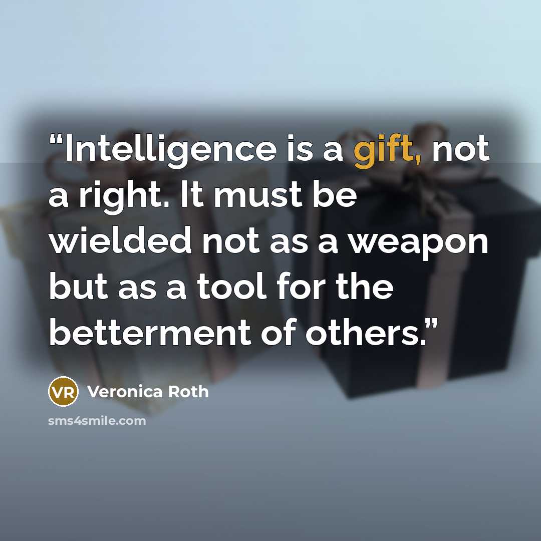 “Intelligence is a gift, not a right. It must be wielded not as a weapon but as a tool for the betterment of others.” quote by Veronica Roth