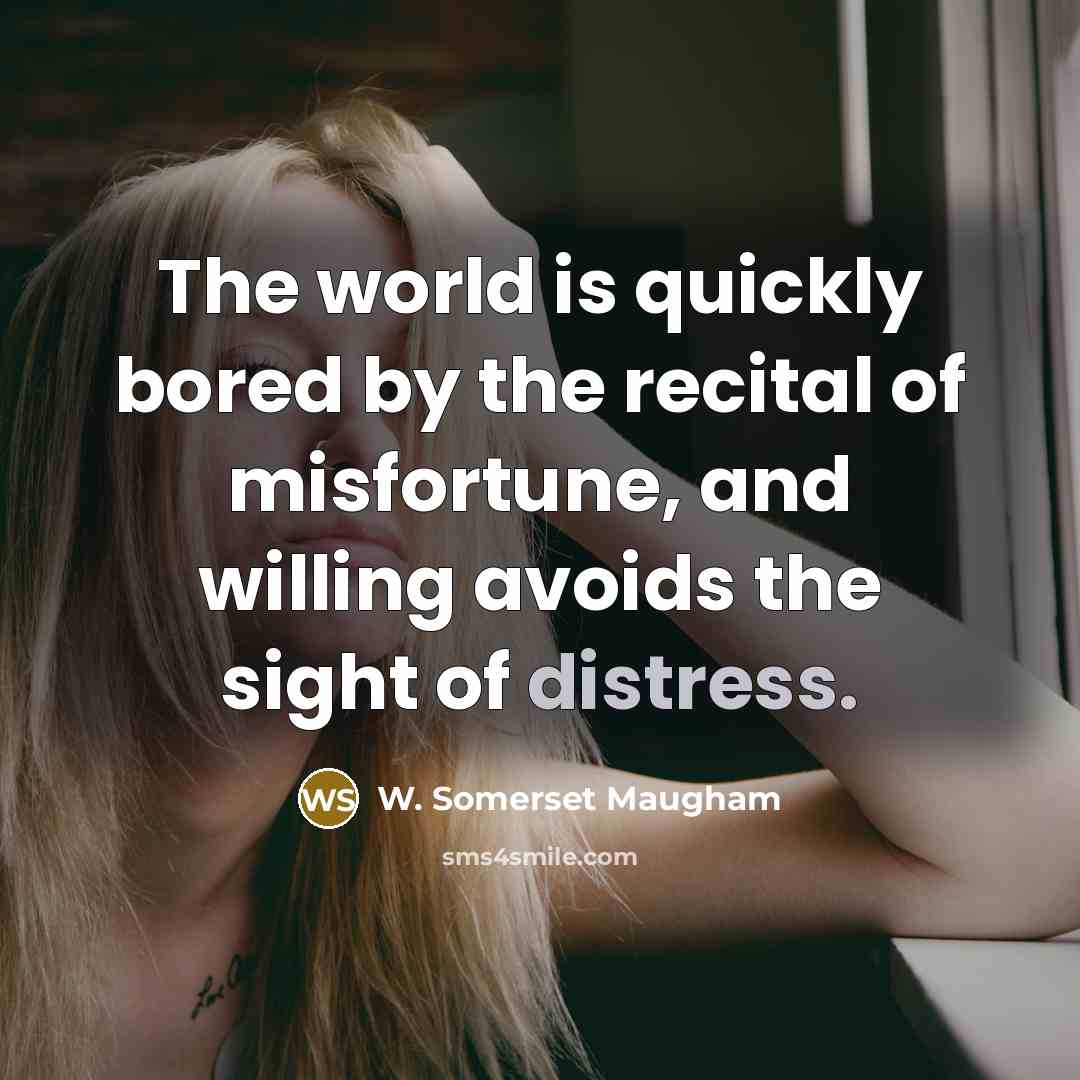 “The world is quickly bored by the recital of misfortune,…” quote by W. Somerset Maugham