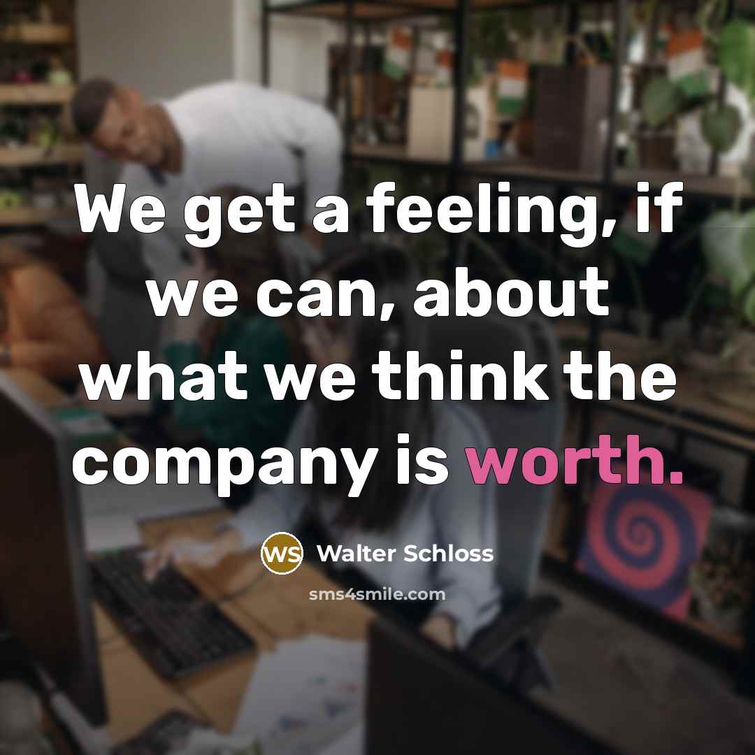 “We get a feeling, if we can, about what we…” quote by Walter Schloss