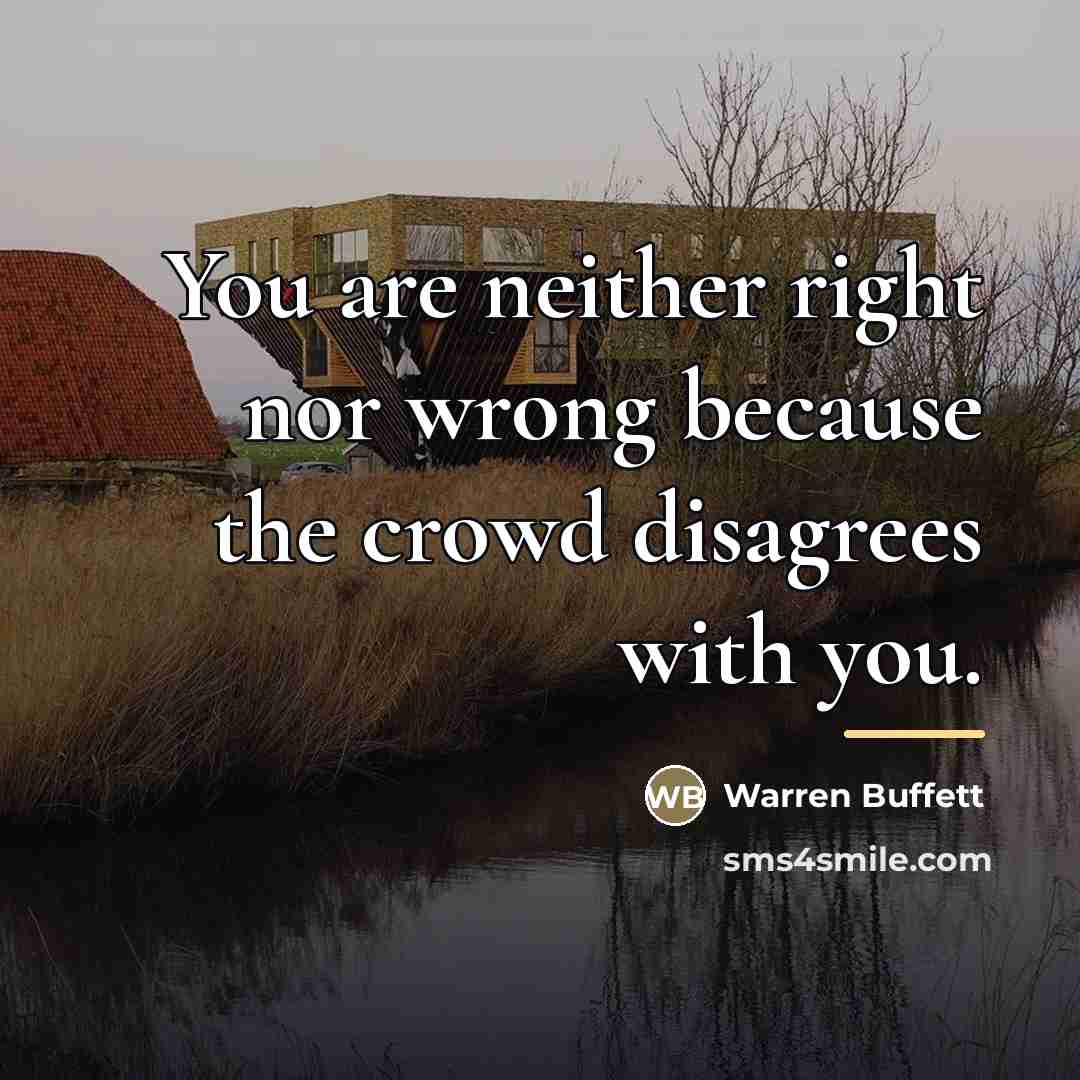 “You are neither right nor wrong because the crowd disagrees…” quote by Warren Buffett