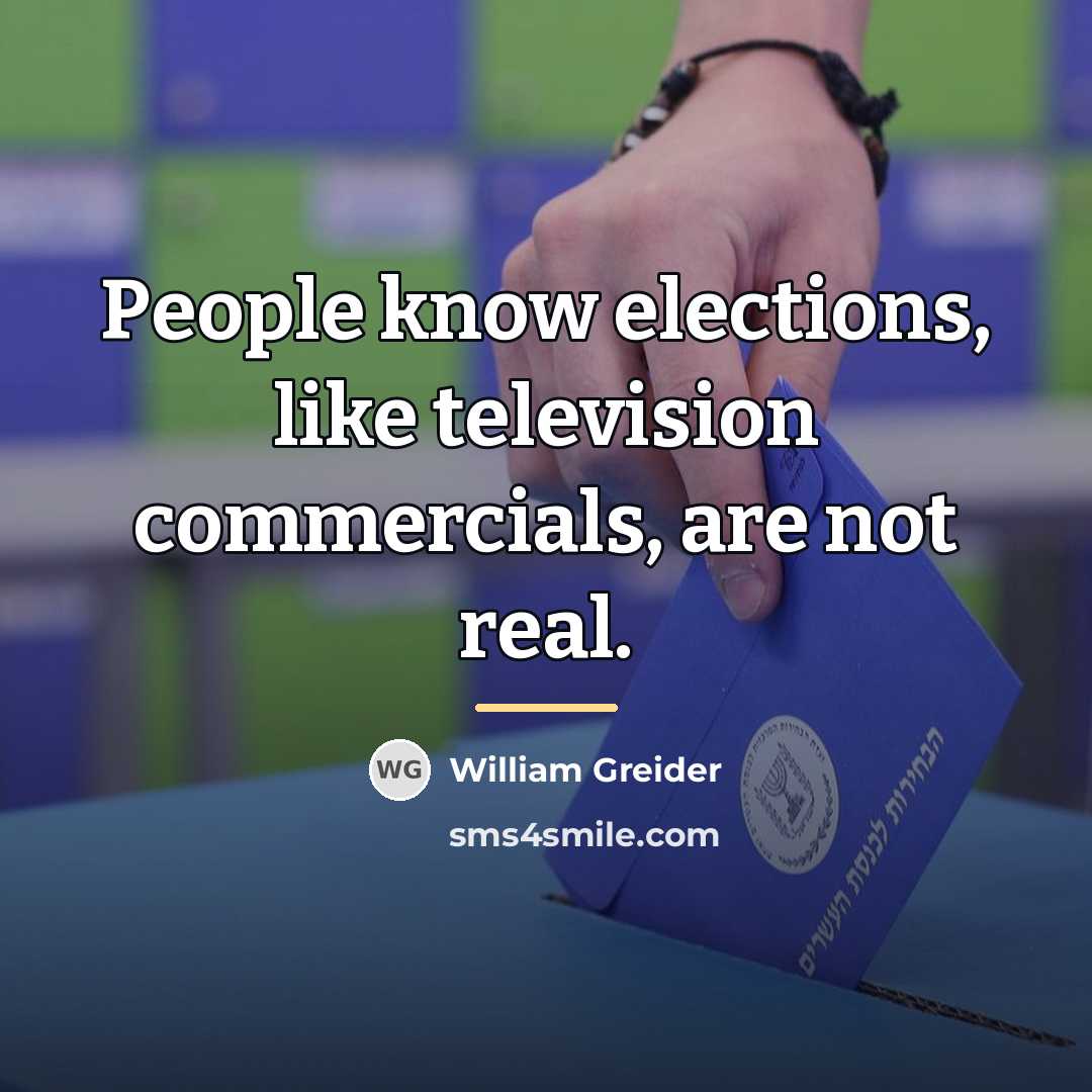 “People know elections, like television commercials, are not real.…” quote by William Greider
