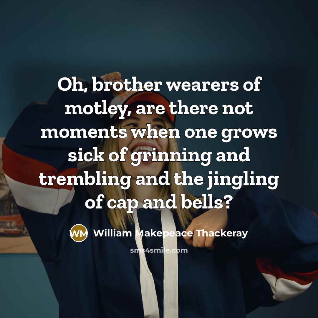 “Oh, brother wearers of motley, are there not moments when…” quote by William Makepeace Thackeray