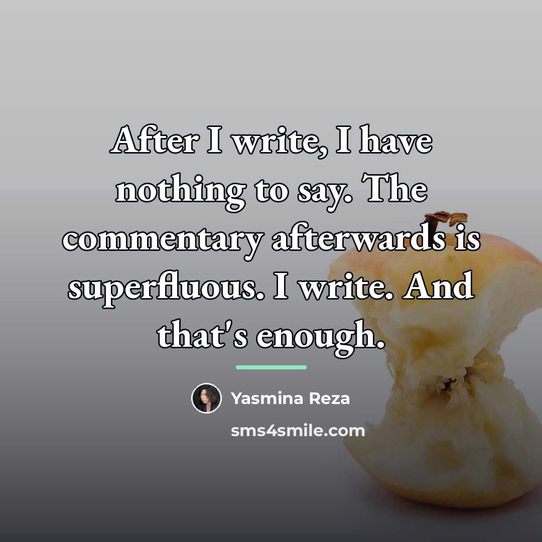 “After I write, I have nothing to say. The commentary…” quote by Yasmina Reza