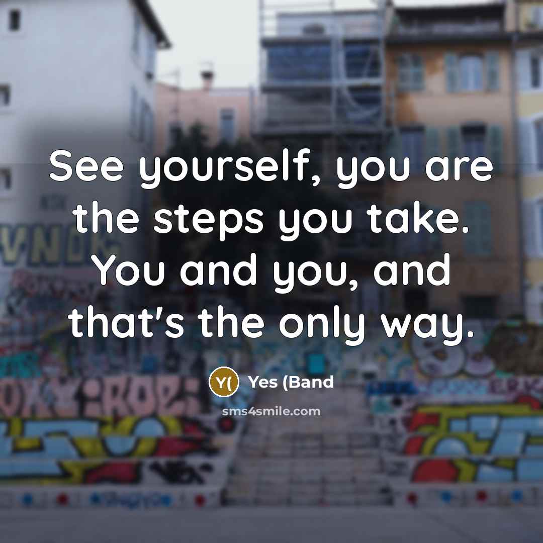 “See yourself, you are the steps you take. You and…” quote by Yes (Band
