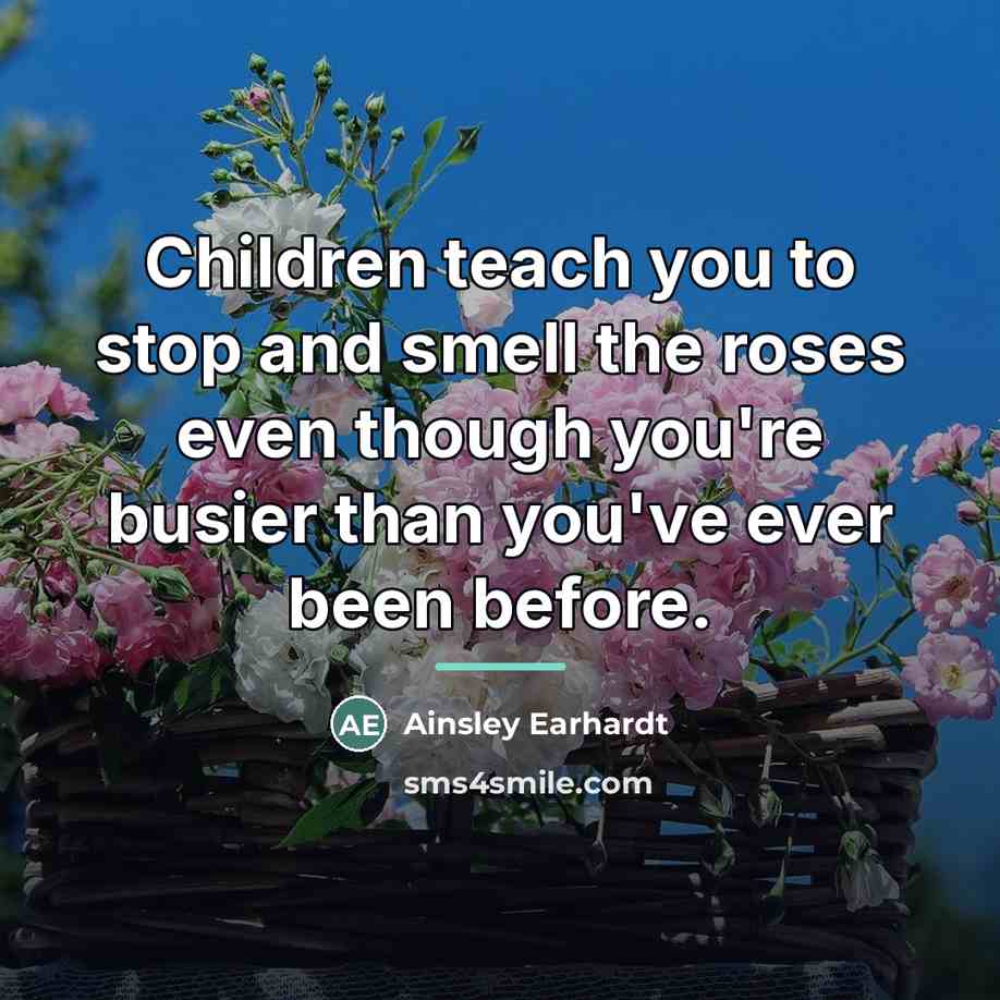 “Children teach you to stop and smell the roses even…” quote by Ainsley Earhardt
