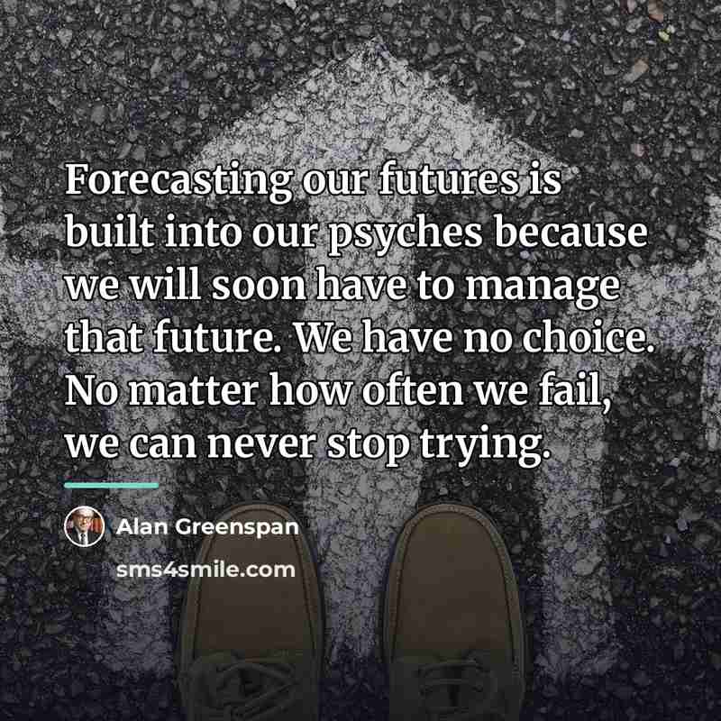 “Forecasting our futures is built into our psyches because we…” quote by Alan Greenspan