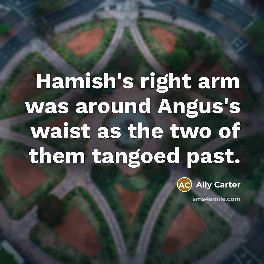“Hamish's right arm was around Angus's waist as the two of them tangoed past.” quote by Ally Carter
