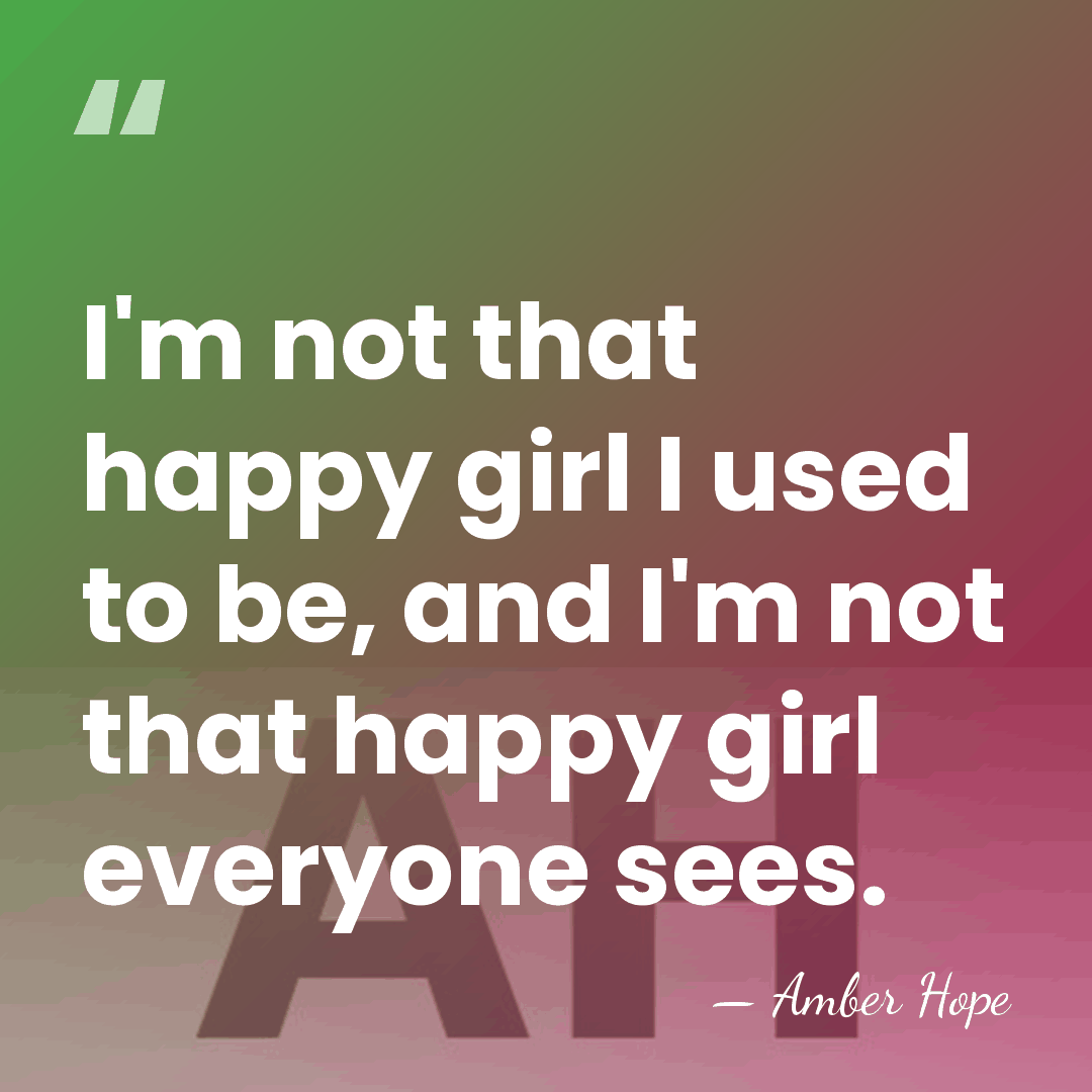 I'm not that happy girl I used to be, and I'm not&hellip; - Amber Hope