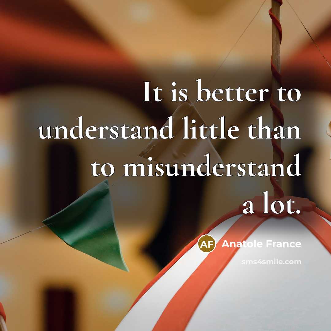 “It is better to understand little than to misunderstand a…” quote by Anatole France
