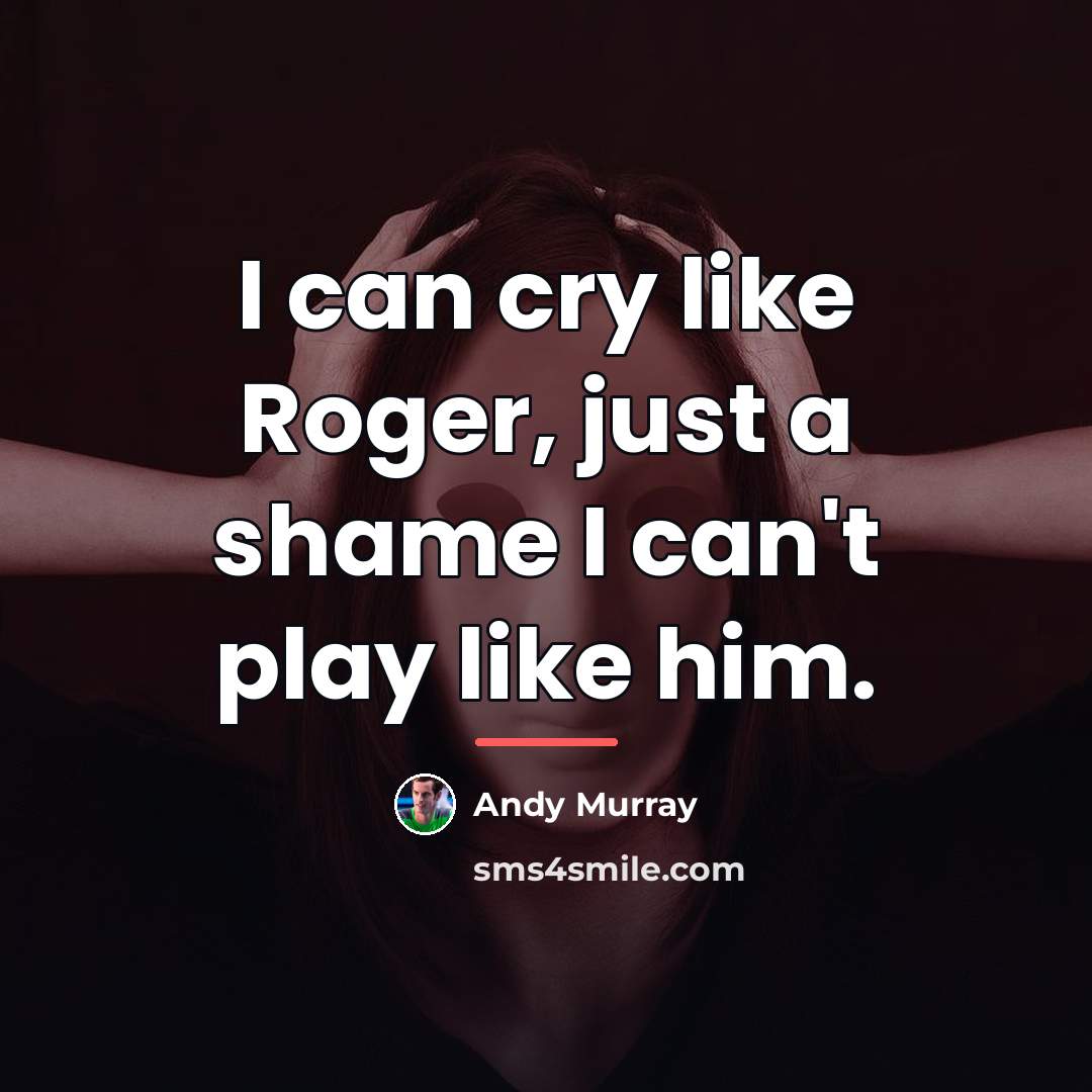 “I can cry like Roger, just a shame I can't…” quote by Andy Murray