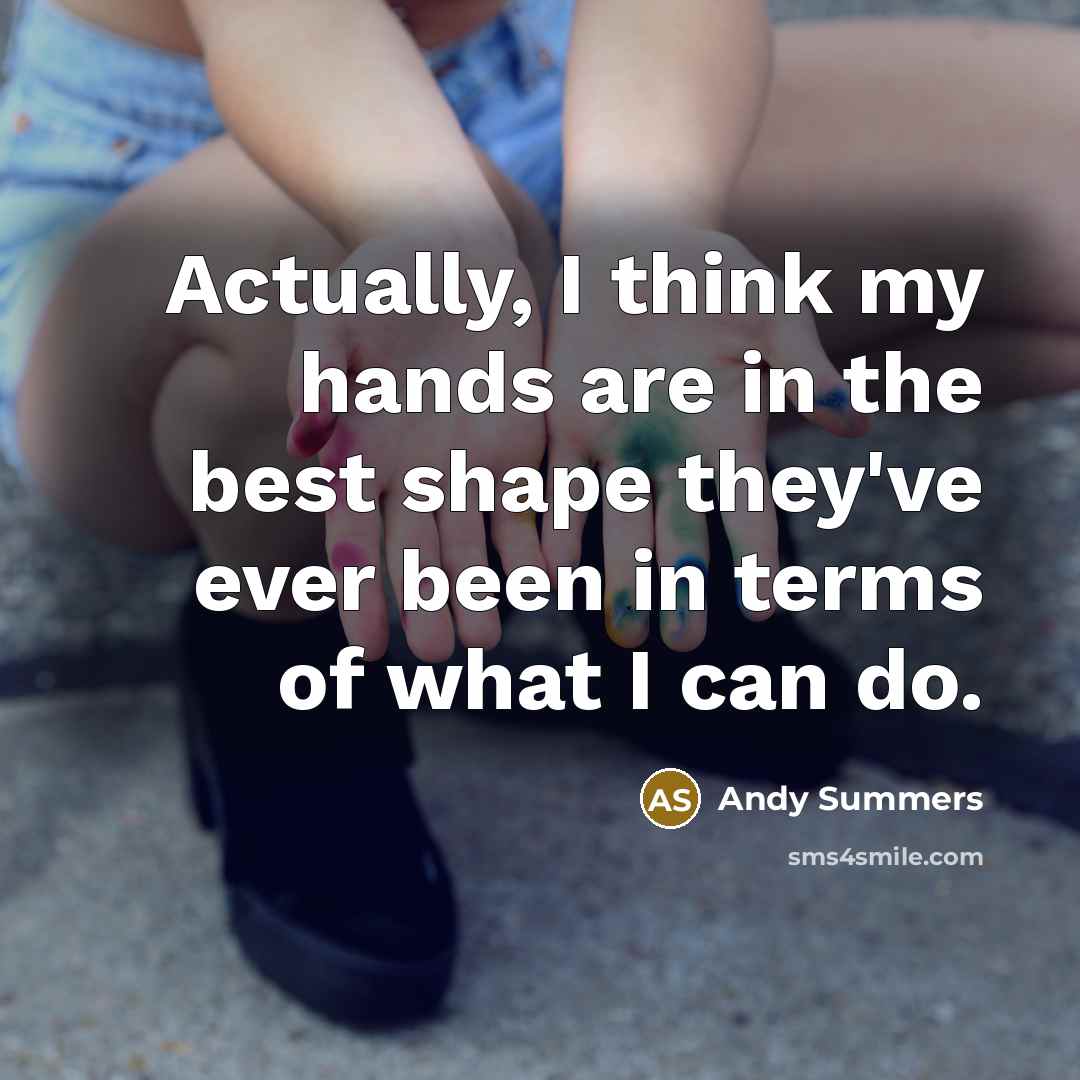 “Actually, I think my hands are in the best shape…” quote by Andy Summers
