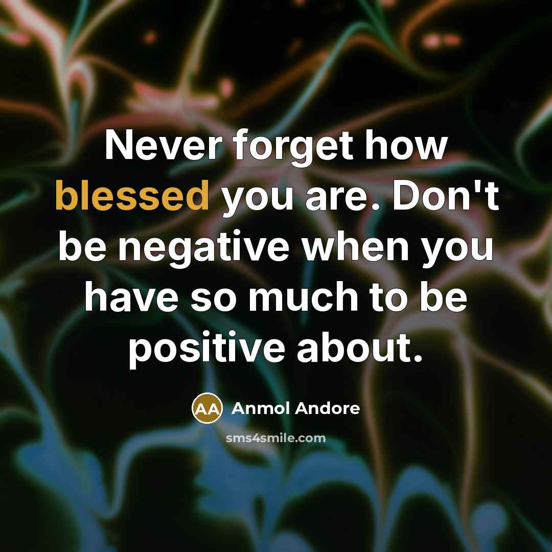 “Never forget how blessed you are. Don't be negative when…” quote by Anmol Andore