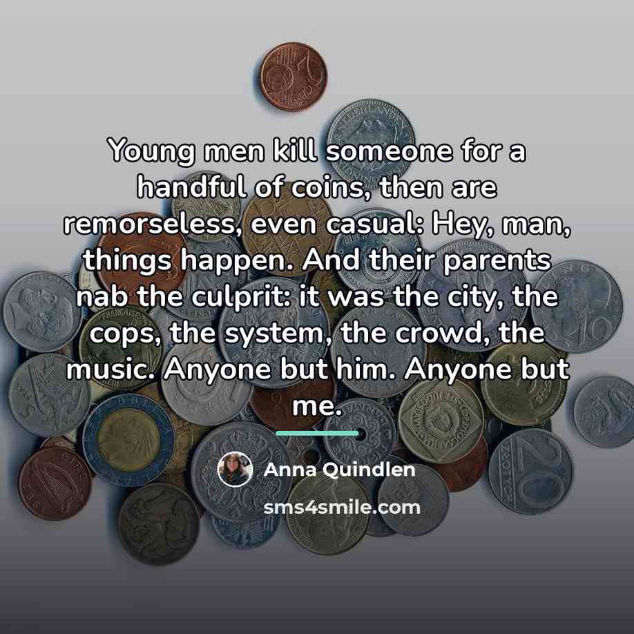 “Young men kill someone for a handful of coins, then…” quote by Anna Quindlen