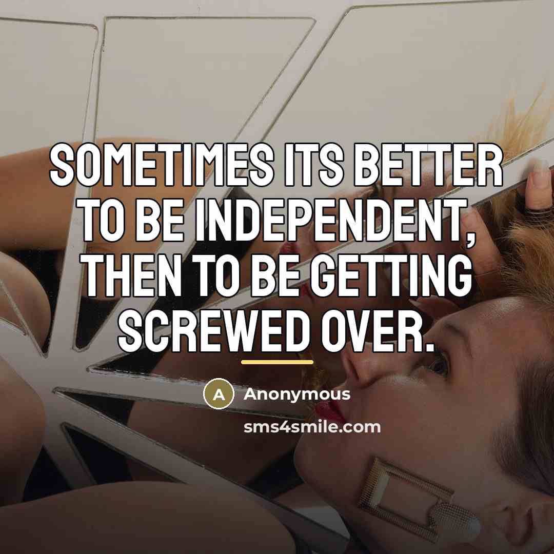 “Sometimes its better to be independent, then to be getting…” quote by Anonymous