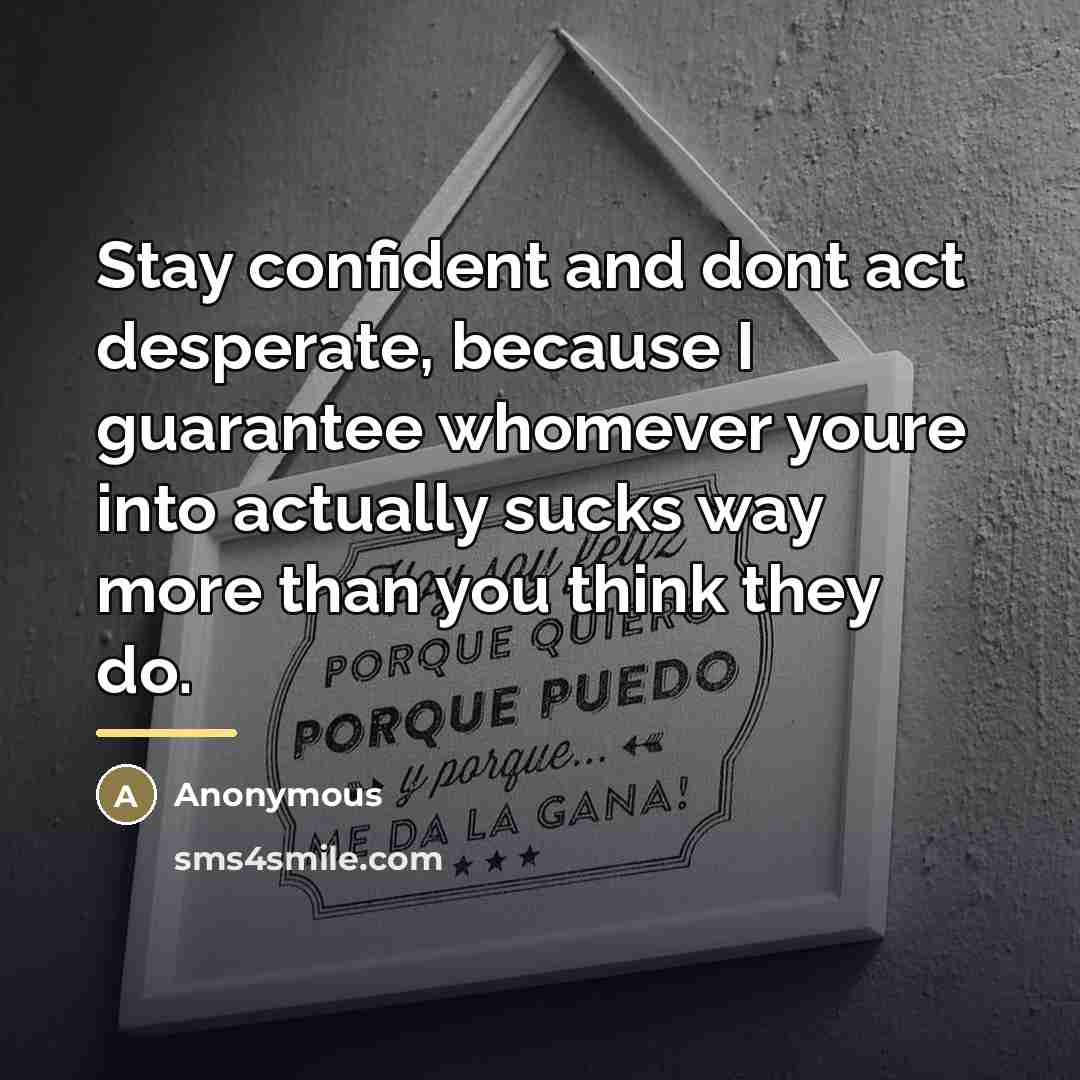 “Stay confident and dont act desperate, because I guarantee whomever…” quote by Anonymous