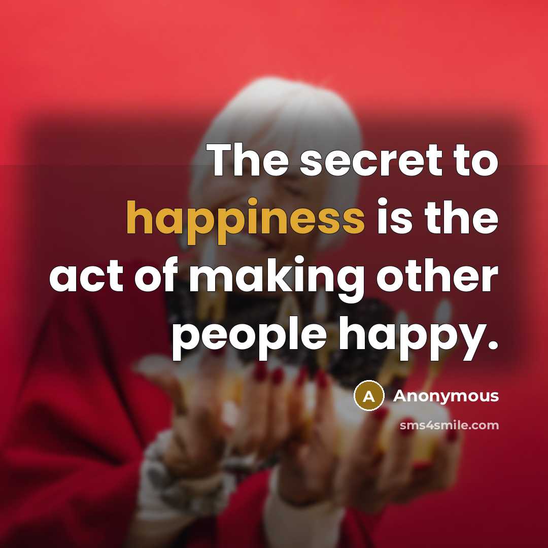 “The secret to happiness is the act of making other…” quote by Anonymous