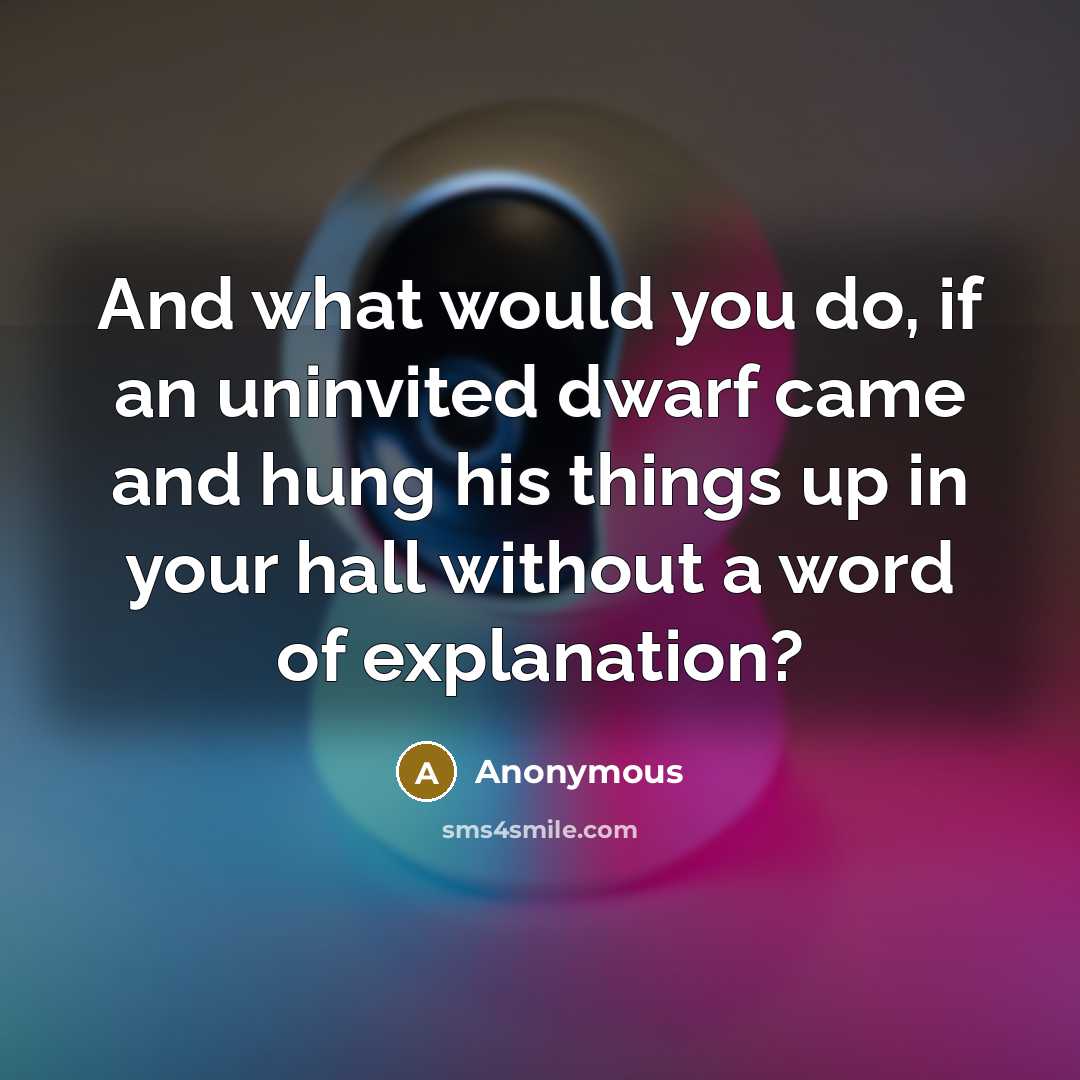 “And what would you do, if an uninvited dwarf came…” quote by Anonymous