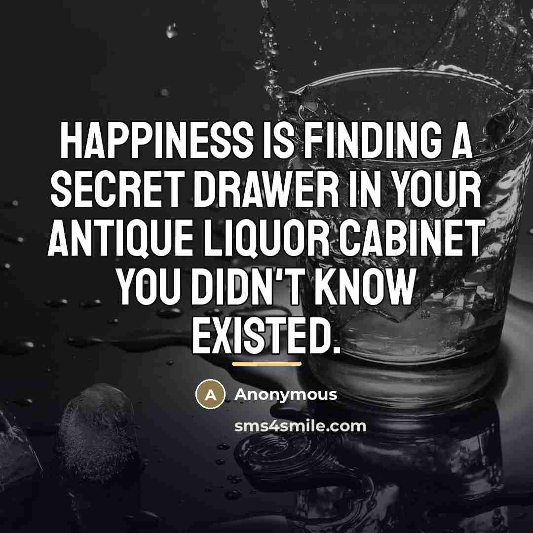 “Happiness is finding a secret drawer in your antique liquor…” quote by Anonymous