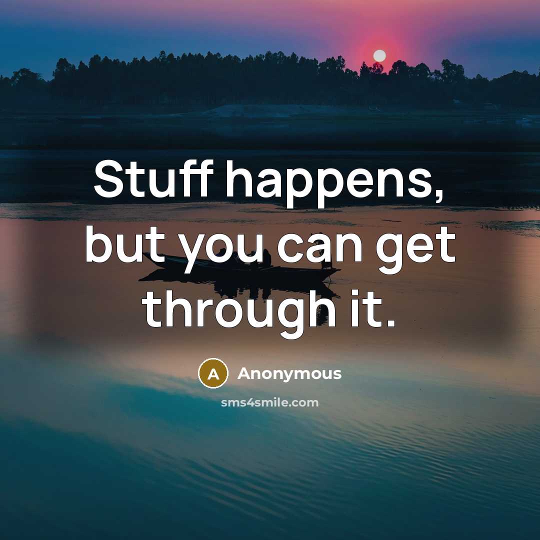 “Stuff happens, but you can get through it.” quote by Anonymous