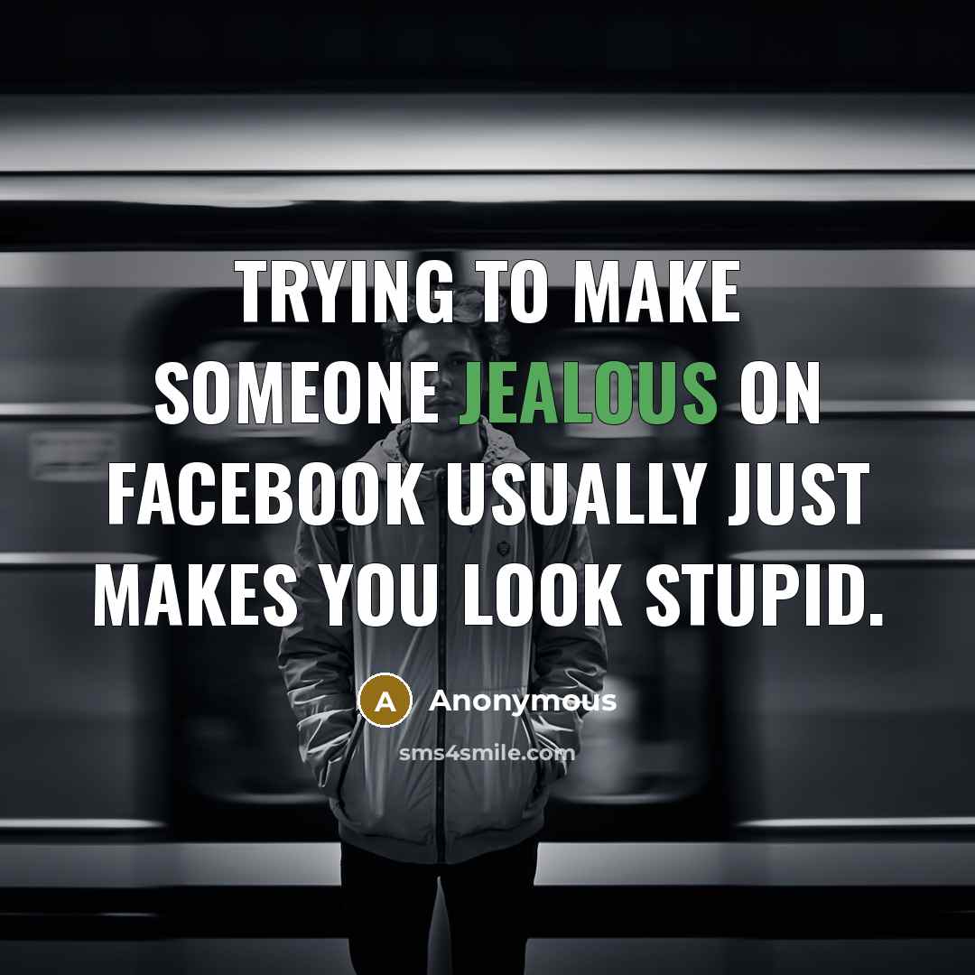 “Trying to make someone jealous on Facebook usually just makes you look stupid.” quote by Anonymous