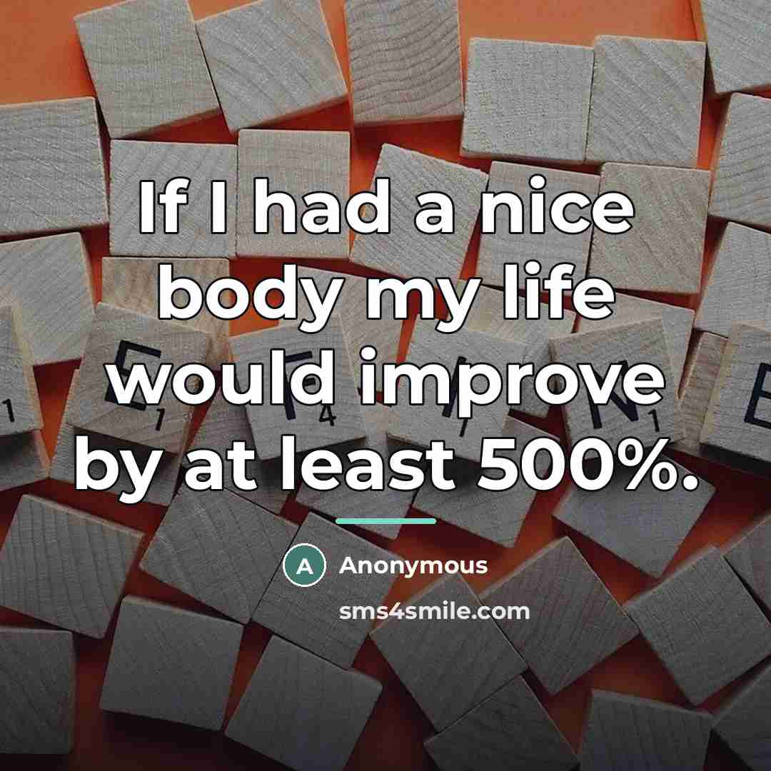 “If I had a nice body my life would improve…” quote by Anonymous