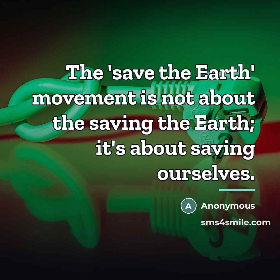 “The 'save the Earth' movement is not about the saving…” quote by Anonymous