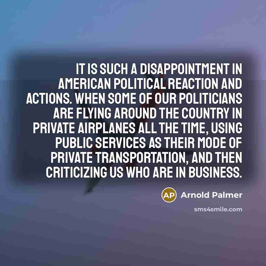 “It is such a disappointment in American political reaction and…” quote by Arnold Palmer