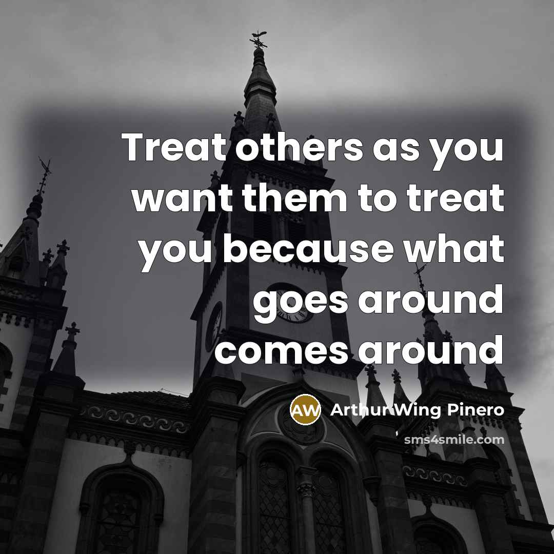 “Treat others as you want them to treat you because…” quote by Arthur Wing Pinero