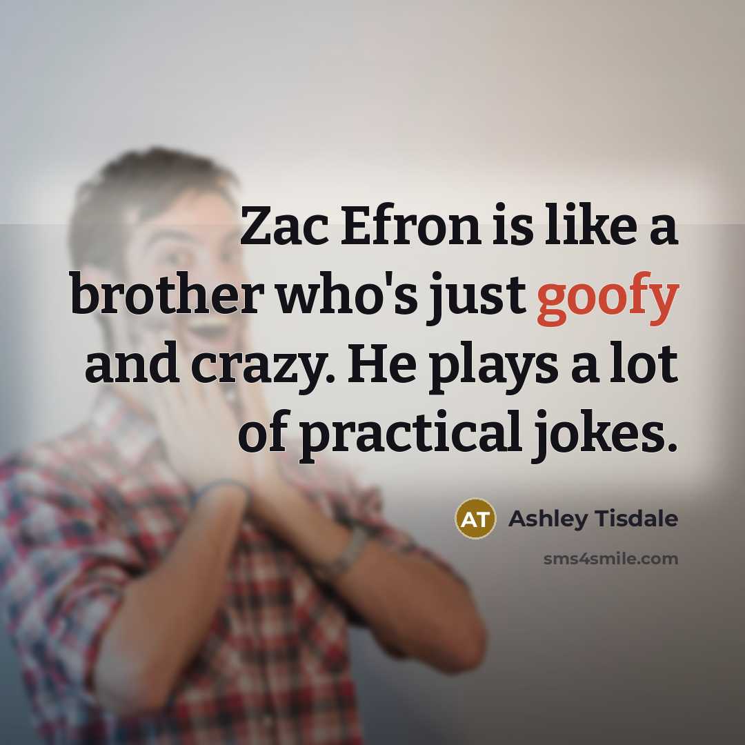 “Zac Efron is like a brother who's just goofy and…” quote by Ashley Tisdale