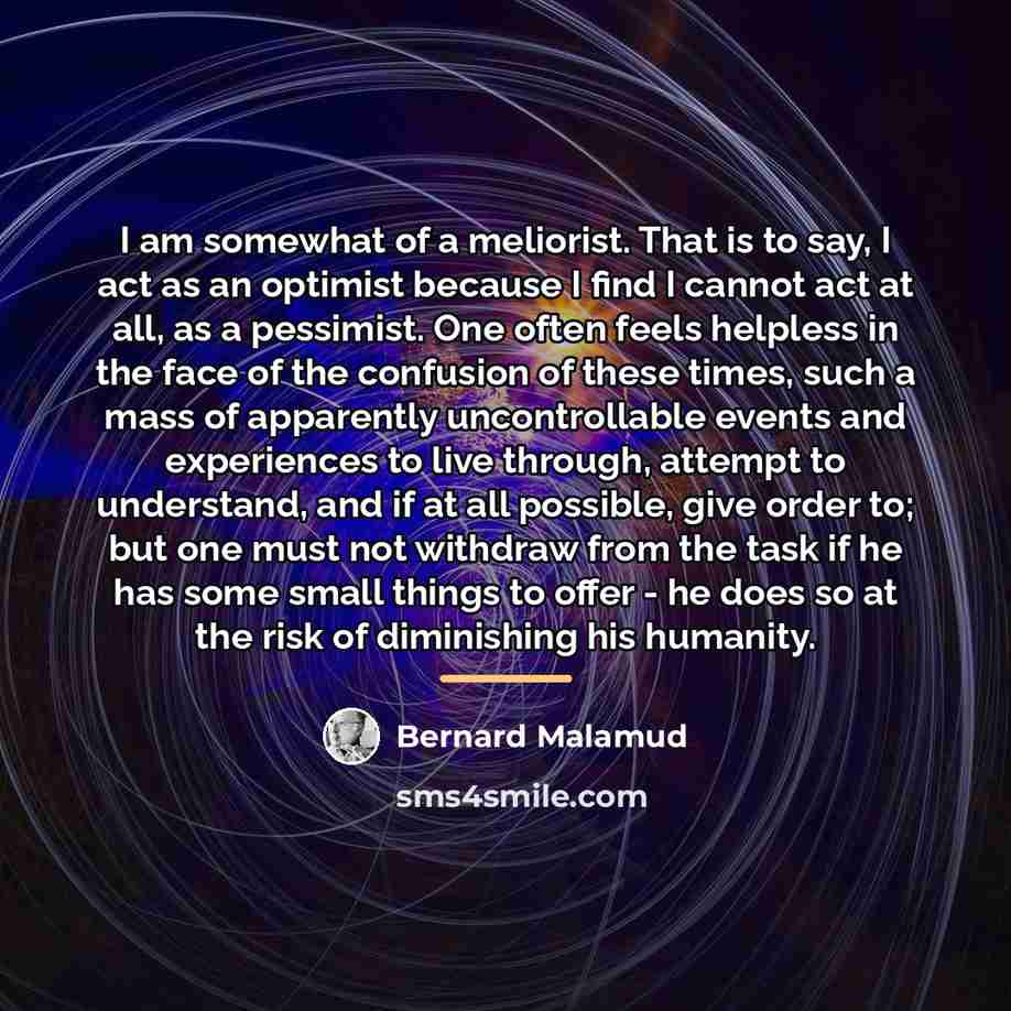 “I am somewhat of a meliorist. That is to say,…” quote by Bernard Malamud