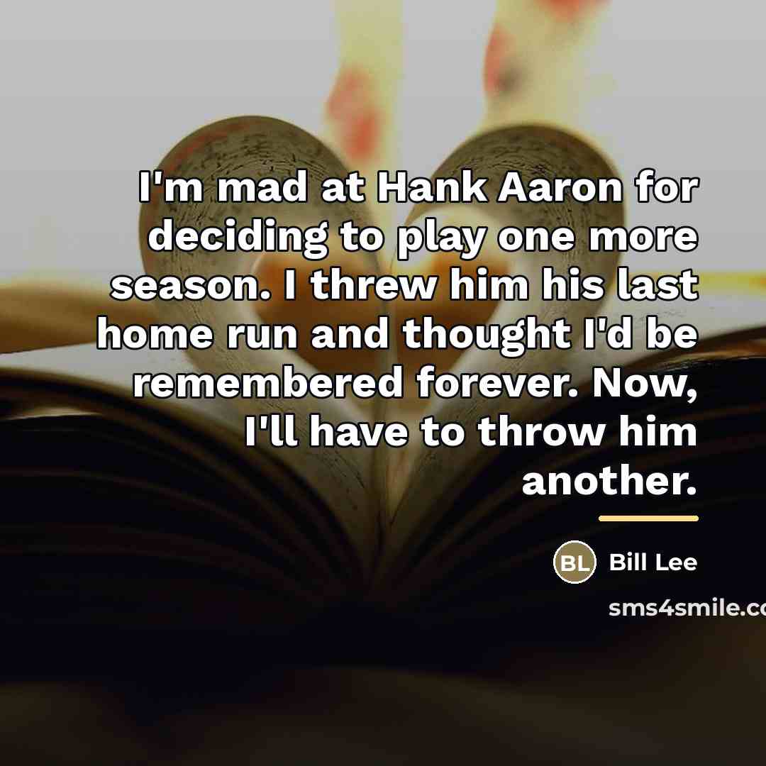 “I'm mad at Hank Aaron for deciding to play one…” quote by Bill Lee