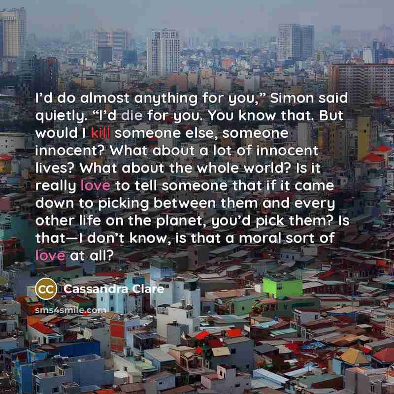 “I’d do almost anything for you,” Simon said quietly. “I’d…” quote by Cassandra Clare