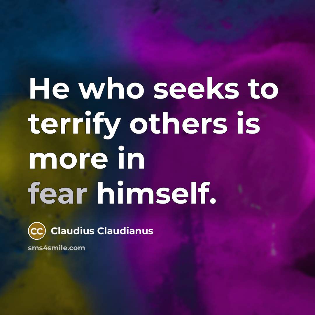 “He who seeks to terrify others is more in fear…” quote by Claudius Claudianus