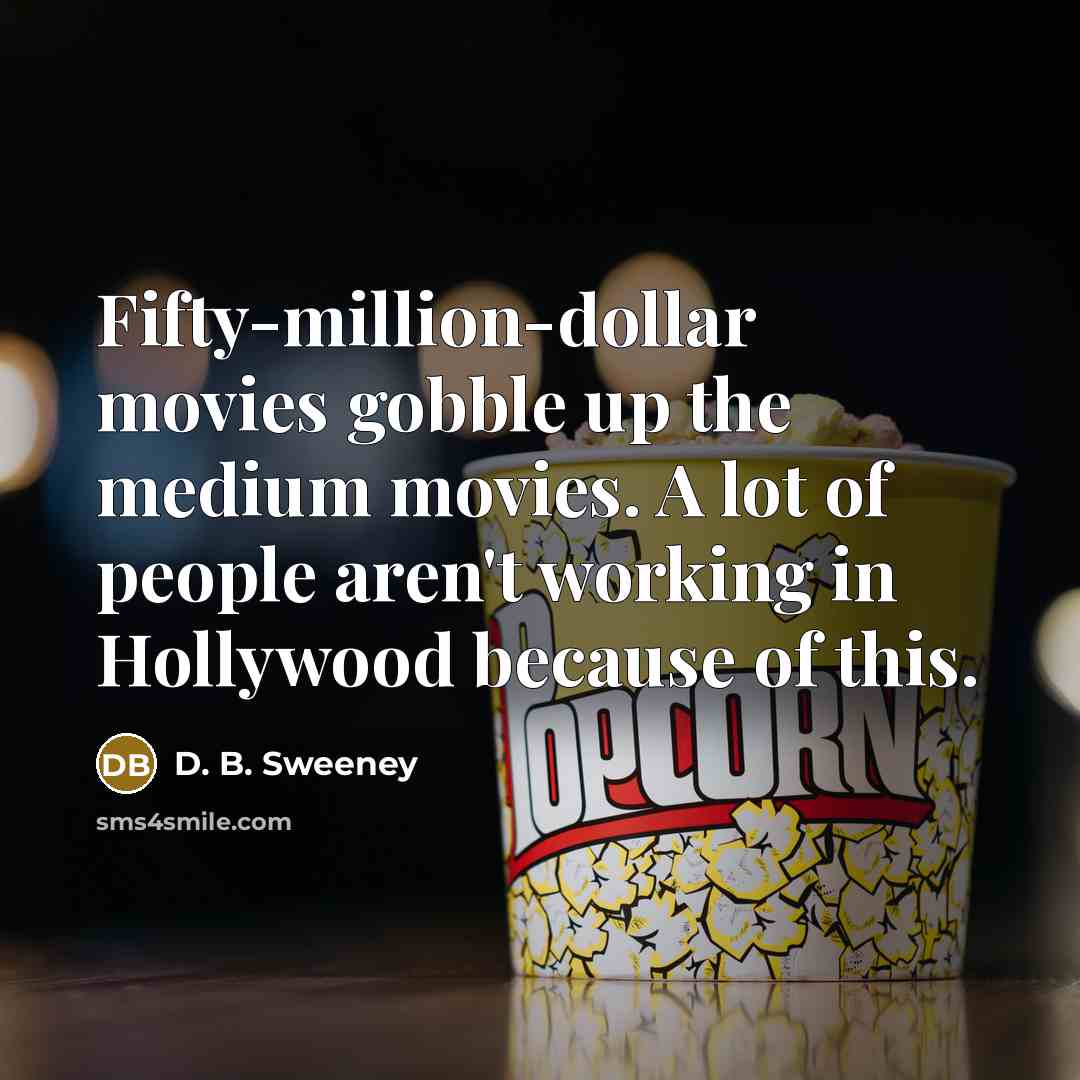 “Fifty-million-dollar movies gobble up the medium movies. A lot of…” quote by D. B. Sweeney