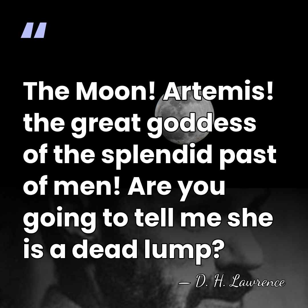 The Moon! Artemis! the great goddess of the splendid past of men!&hellip; - D. H. Lawrence