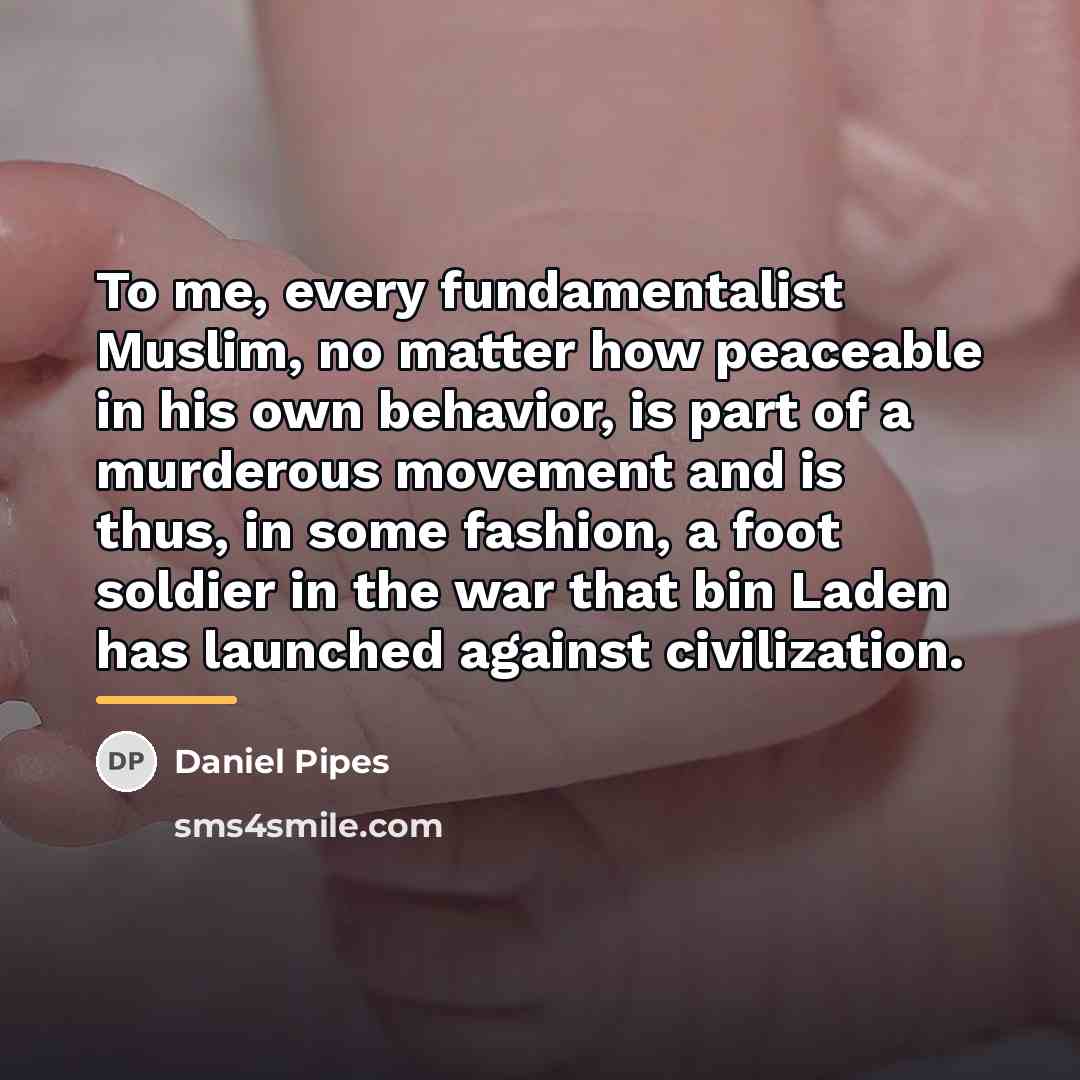 “To me, every fundamentalist Muslim, no matter how peaceable in…” quote by Daniel Pipes