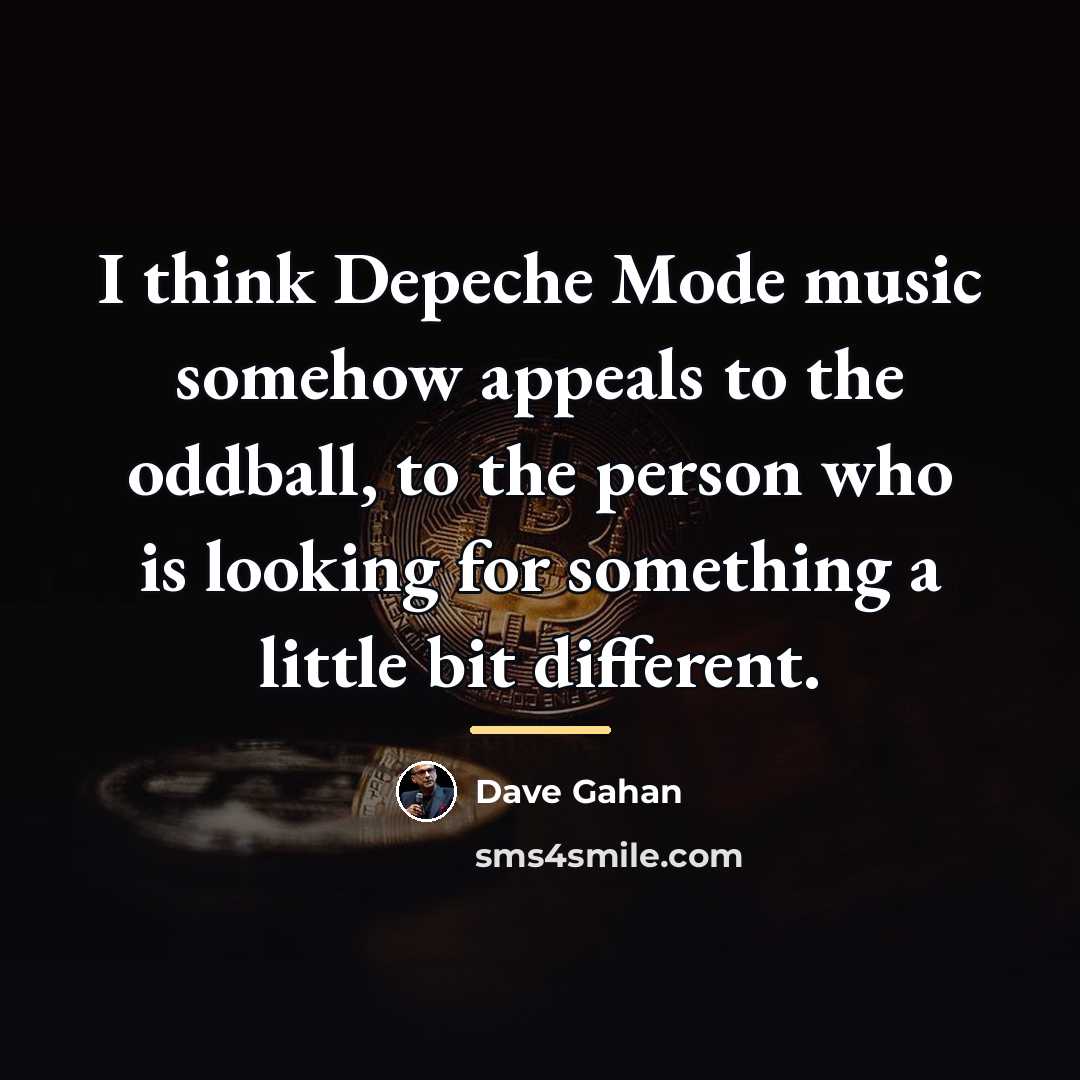“I think Depeche Mode music somehow appeals to the oddball,…” quote by Dave Gahan